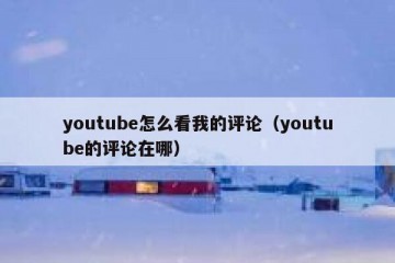youtube怎么看我的评论（youtube的评论在哪）