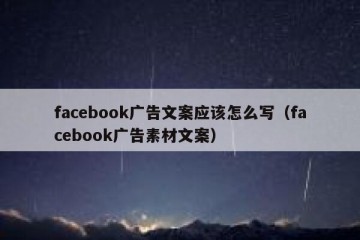facebook广告文案应该怎么写（facebook广告素材文案）