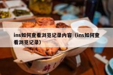 ins如何查看浏览记录内容（ins如何查看浏览记录）