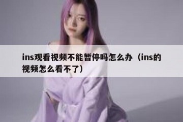 ins观看视频不能暂停吗怎么办（ins的视频怎么看不了）