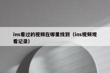 ins看过的视频在哪里找到（ins视频观看记录）