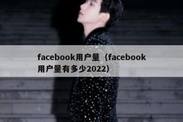 facebook用户量（facebook用户量有多少2022）