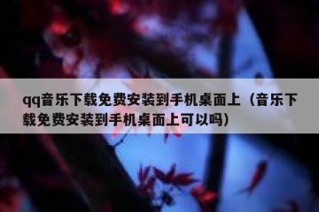 qq音乐下载免费安装到手机桌面上（音乐下载免费安装到手机桌面上可以吗）
