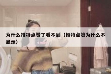 为什么推特点赞了看不到（推特点赞为什么不显示）