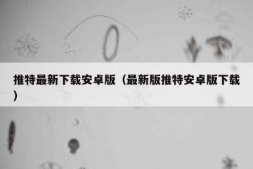 推特最新下载安卓版（最新版推特安卓版下载）