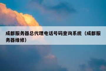 成都服务器总代理电话号码查询系统（成都服务器维修）