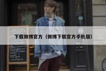 下载微博官方（微博下载官方手机版）