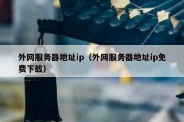 外网服务器地址ip（外网服务器地址ip免费下载）
