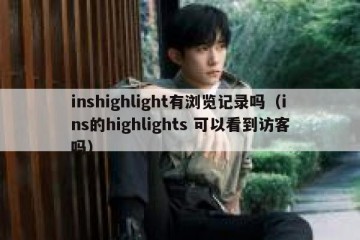 inshighlight有浏览记录吗（ins的highlights 可以看到访客吗）