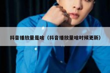 抖音播放量是啥（抖音播放量啥时候更新）