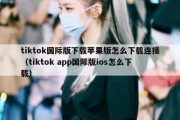 tiktok国际版下载苹果版怎么下载连接（tiktok app国际版ios怎么下载）