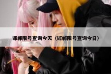 邯郸限号查询今天（邯郸限号查询今日）