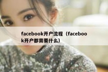 facebook开户流程（facebook开户都需要什么）