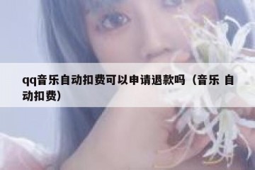 qq音乐自动扣费可以申请退款吗（音乐 自动扣费）
