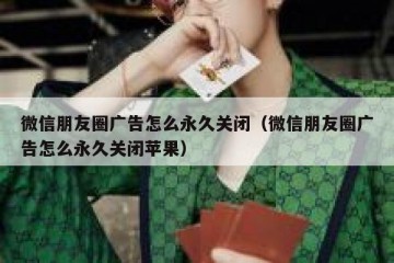 微信朋友圈广告怎么永久关闭（微信朋友圈广告怎么永久关闭苹果）