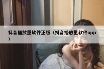 抖音播放量软件正版（抖音播放量软件app）
