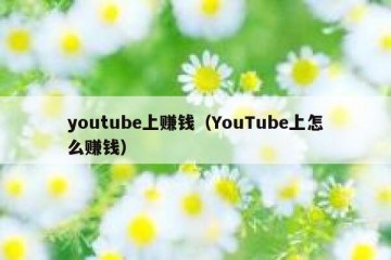 youtube上赚钱（YouTube上怎么赚钱）