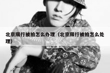 北京限行被拍怎么办理（北京限行被拍怎么处理）
