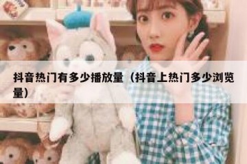 抖音热门有多少播放量（抖音上热门多少浏览量）