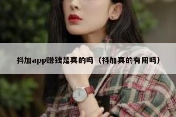 抖加app赚钱是真的吗（抖加真的有用吗）