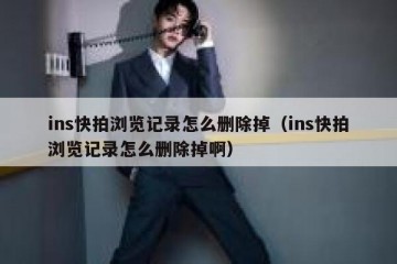 ins快拍浏览记录怎么删除掉（ins快拍浏览记录怎么删除掉啊）