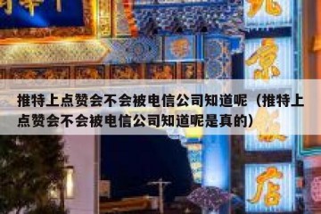 推特上点赞会不会被电信公司知道呢（推特上点赞会不会被电信公司知道呢是真的）