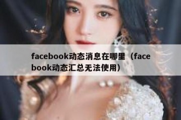 facebook动态消息在哪里（facebook动态汇总无法使用）