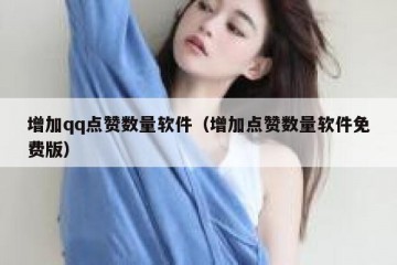 增加qq点赞数量软件（增加点赞数量软件免费版）