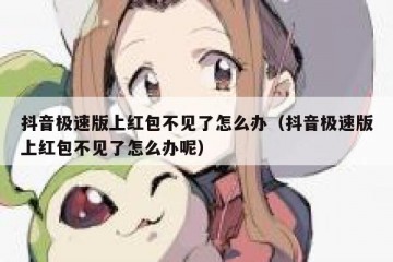 抖音极速版上红包不见了怎么办（抖音极速版上红包不见了怎么办呢）
