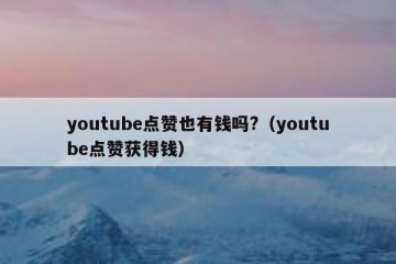 youtube点赞也有钱吗?（youtube点赞获得钱）