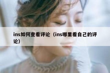 ins如何查看评论（ins哪里看自己的评论）