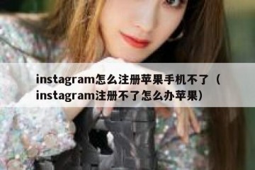 instagram怎么注册苹果手机不了（instagram注册不了怎么办苹果）