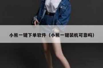 小熊一键下单软件（小熊一键装机可靠吗）