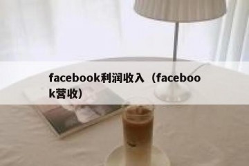 facebook利润收入（facebook营收）