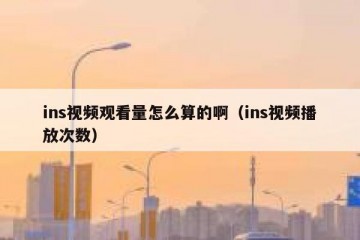 ins视频观看量怎么算的啊（ins视频播放次数）