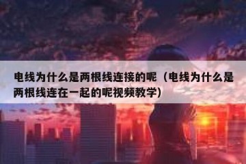 电线为什么是两根线连接的呢（电线为什么是两根线连在一起的呢视频教学）