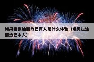 如果看到迪丽热巴真人是什么体验（谁见过迪丽热巴本人）