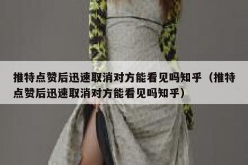 推特点赞后迅速取消对方能看见吗知乎（推特点赞后迅速取消对方能看见吗知乎）