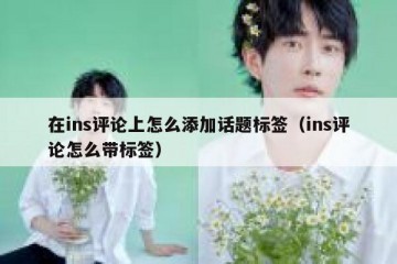 在ins评论上怎么添加话题标签（ins评论怎么带标签）
