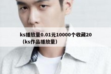 ks播放量0.01元10000个收藏20（ks作品播放量）