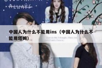 中国人为什么不能用ins（中国人为什么不能用塔姆）