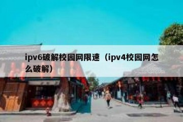 ipv6破解校园网限速(ipv4校园网怎么破解)