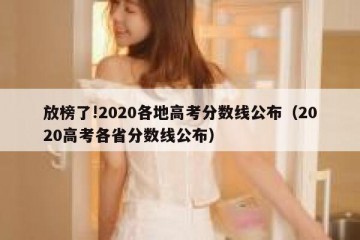 放榜了!2020各地高考分数线公布（2020高考各省分数线公布）