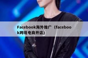 Facebook海外推广（facebook跨境电商开店）
