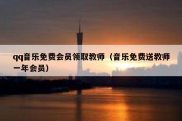 qq音乐免费会员领取教师（音乐免费送教师一年会员）