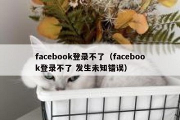 facebook登录不了（facebook登录不了 发生未知错误）