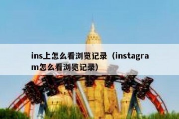 ins上怎么看浏览记录（instagram怎么看浏览记录）
