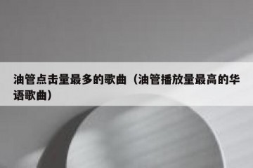 油管点击量最多的歌曲（油管播放量最高的华语歌曲）