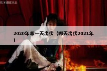 2020年哪一天出伏（哪天出伏2021年）