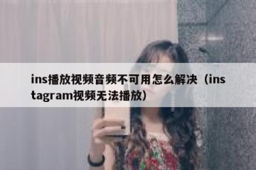 ins播放视频音频不可用怎么解决（instagram视频无法播放）